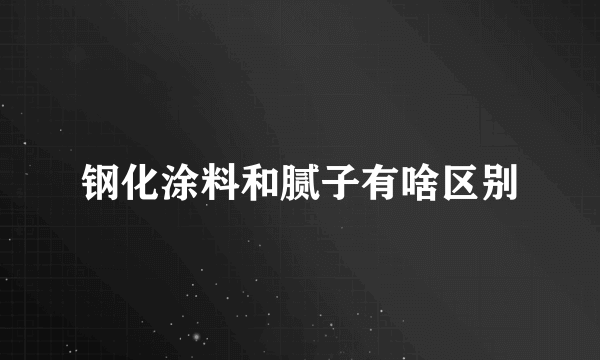 钢化涂料和腻子有啥区别