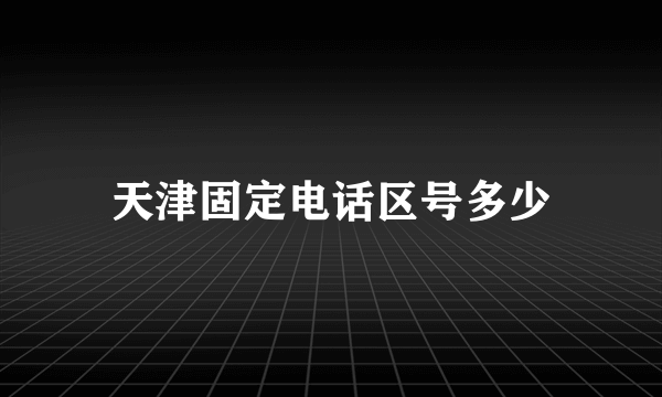 天津固定电话区号多少