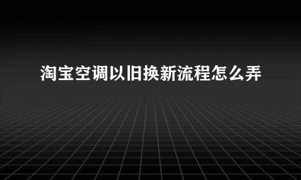 淘宝空调以旧换新流程怎么弄