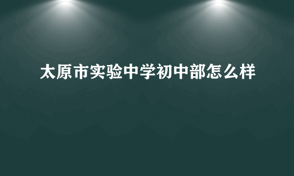 太原市实验中学初中部怎么样