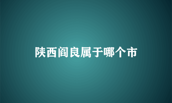 陕西阎良属于哪个市