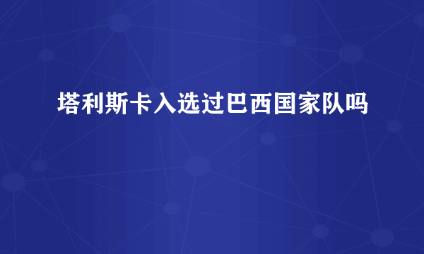 塔利斯卡入选过巴西国家队吗