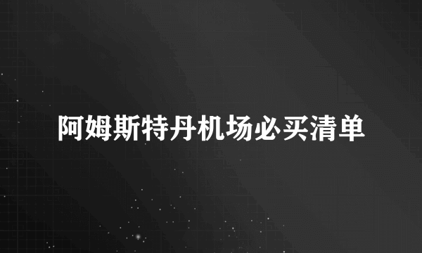 阿姆斯特丹机场必买清单