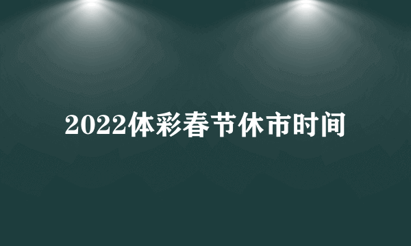 2022体彩春节休市时间