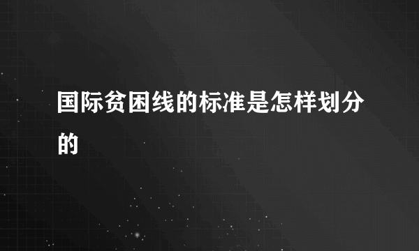 国际贫困线的标准是怎样划分的