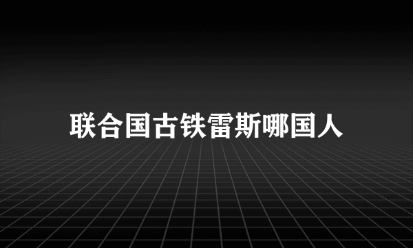 联合国古铁雷斯哪国人