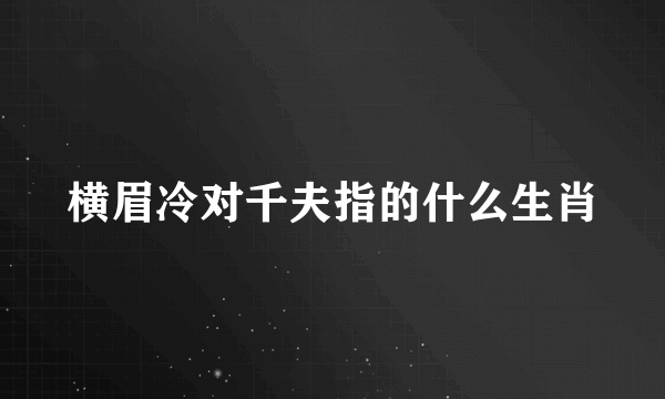 横眉冷对千夫指的什么生肖