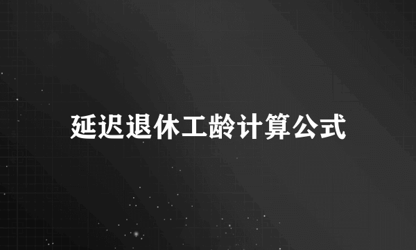 延迟退休工龄计算公式