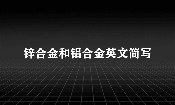 锌合金和铝合金英文简写