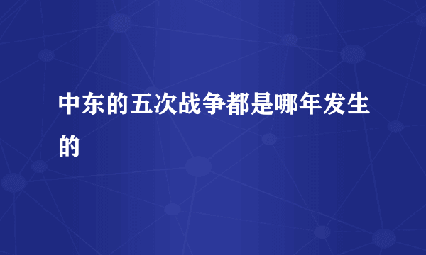 中东的五次战争都是哪年发生的