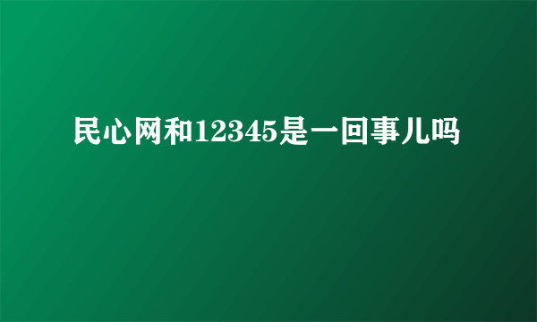 民心网和12345是一回事儿吗