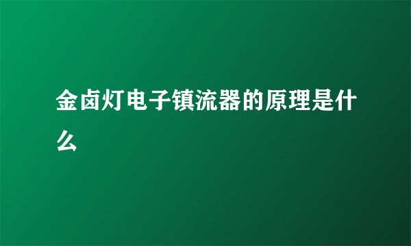 金卤灯电子镇流器的原理是什么