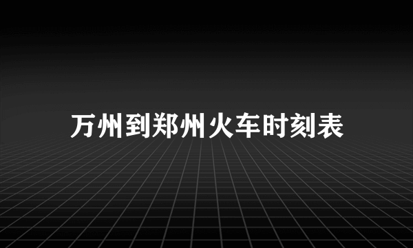 万州到郑州火车时刻表