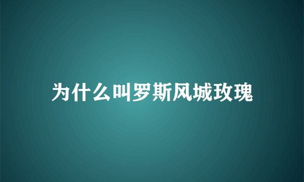 为什么叫罗斯风城玫瑰