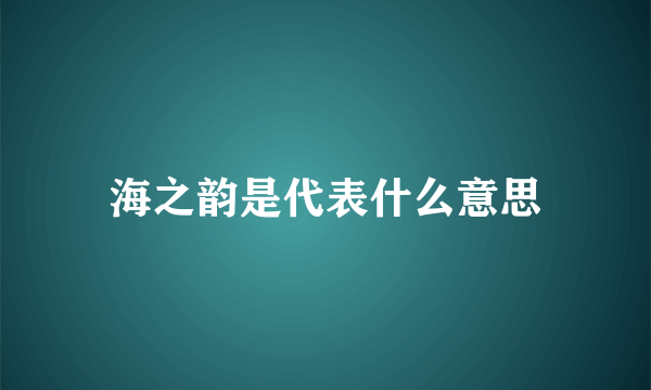 海之韵是代表什么意思