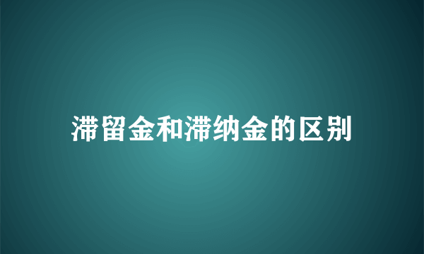 滞留金和滞纳金的区别