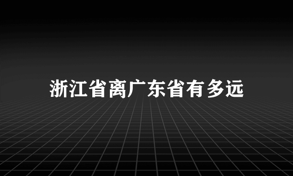 浙江省离广东省有多远