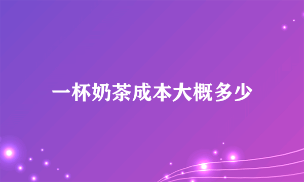 一杯奶茶成本大概多少