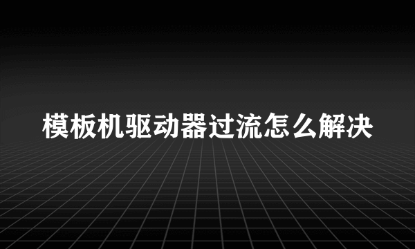 模板机驱动器过流怎么解决