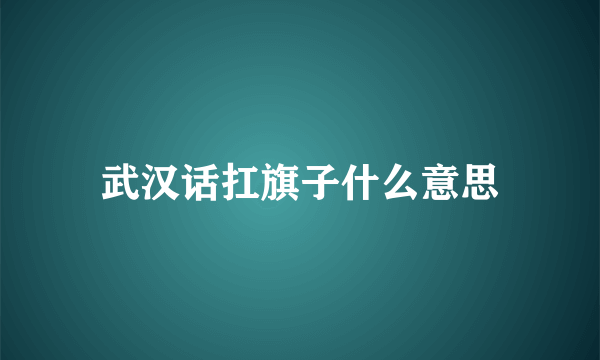 武汉话扛旗子什么意思