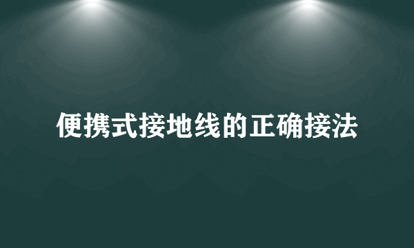 便携式接地线的正确接法