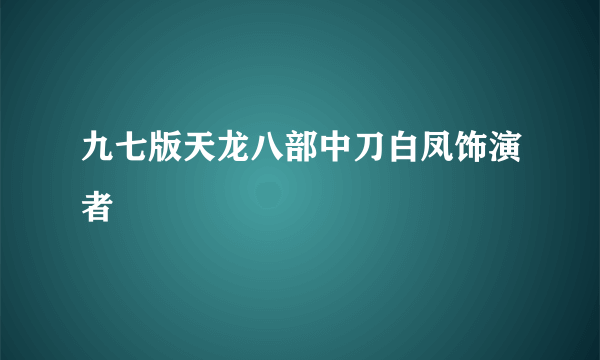 九七版天龙八部中刀白凤饰演者