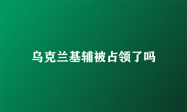 乌克兰基辅被占领了吗