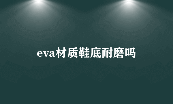 eva材质鞋底耐磨吗