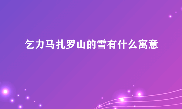 乞力马扎罗山的雪有什么寓意