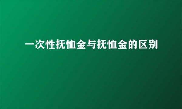 一次性抚恤金与抚恤金的区别