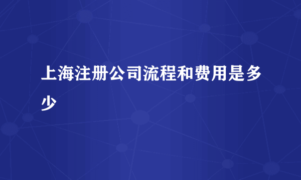 上海注册公司流程和费用是多少