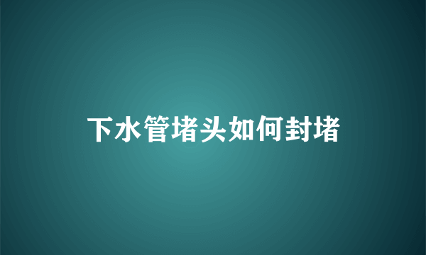 下水管堵头如何封堵