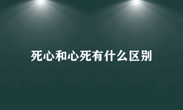 死心和心死有什么区别