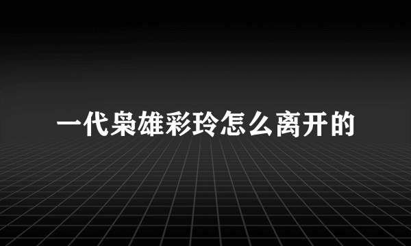 一代枭雄彩玲怎么离开的