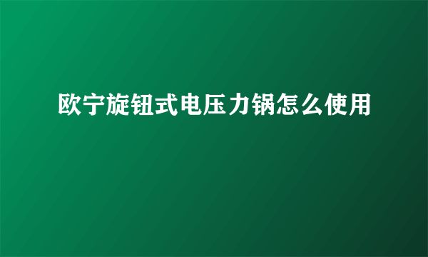 欧宁旋钮式电压力锅怎么使用