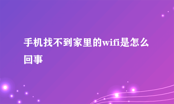 手机找不到家里的wifi是怎么回事