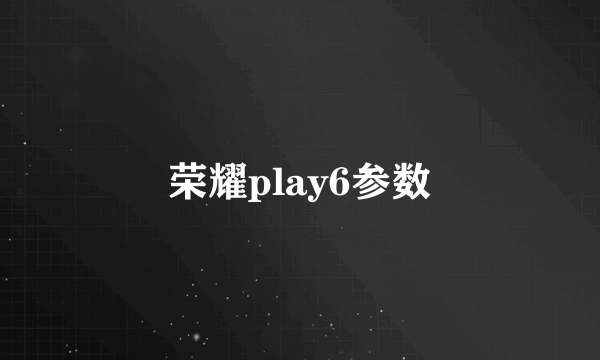 荣耀play6参数