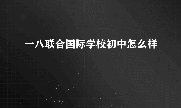 一八联合国际学校初中怎么样