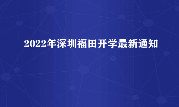 2022年深圳福田开学最新通知