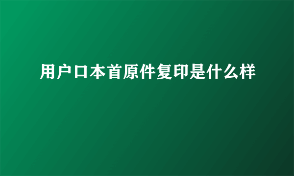 用户口本首原件复印是什么样