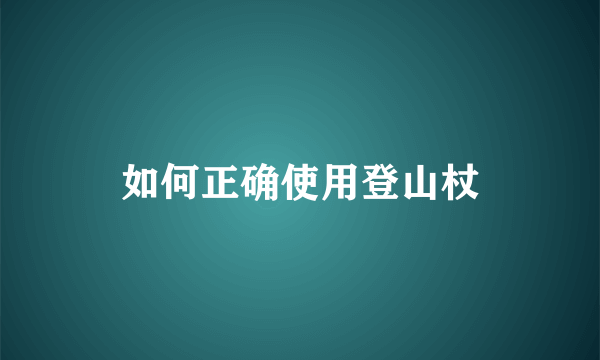 如何正确使用登山杖