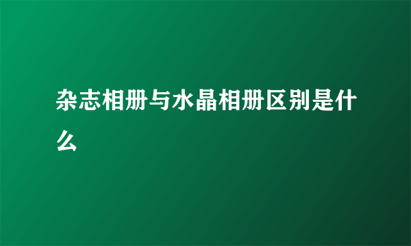 杂志相册与水晶相册区别是什么