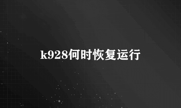 k928何时恢复运行