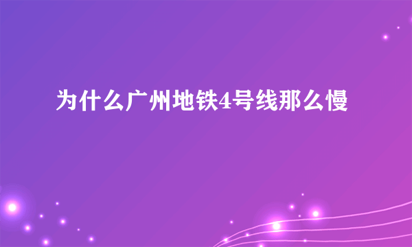 为什么广州地铁4号线那么慢