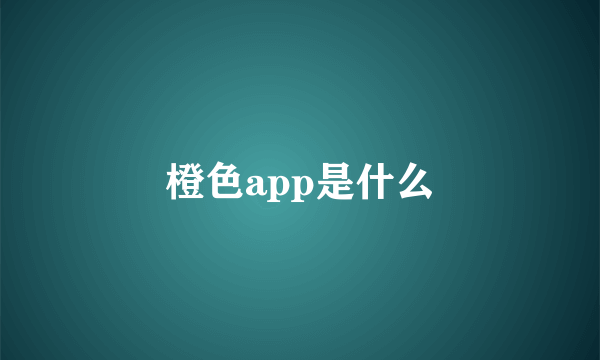 橙色app是什么