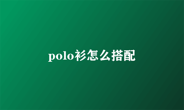 polo衫怎么搭配