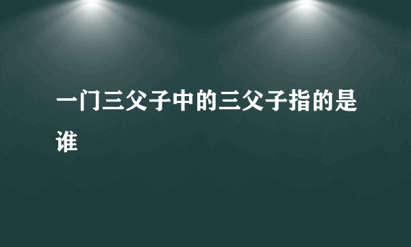 一门三父子中的三父子指的是谁