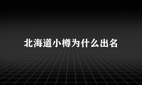 北海道小樽为什么出名