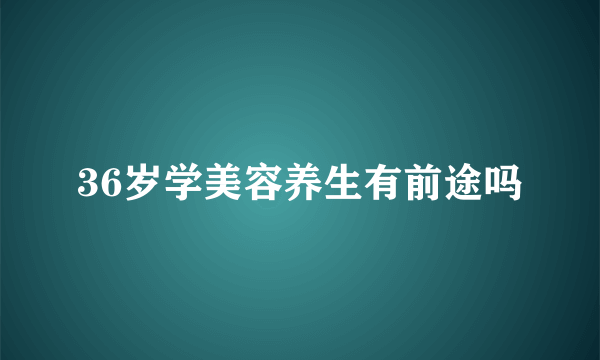 36岁学美容养生有前途吗