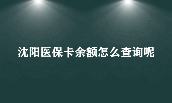 沈阳医保卡余额怎么查询呢